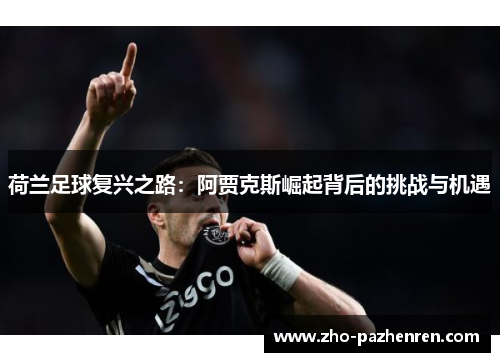 荷兰足球复兴之路：阿贾克斯崛起背后的挑战与机遇