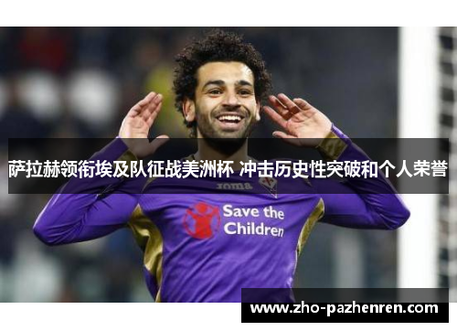 萨拉赫领衔埃及队征战美洲杯 冲击历史性突破和个人荣誉