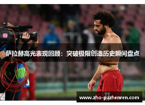 萨拉赫高光表现回顾：突破极限创造历史瞬间盘点