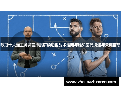 欧冠十六强主帅发言深度解读透视战术走向与胜负密码境遇与关键信息