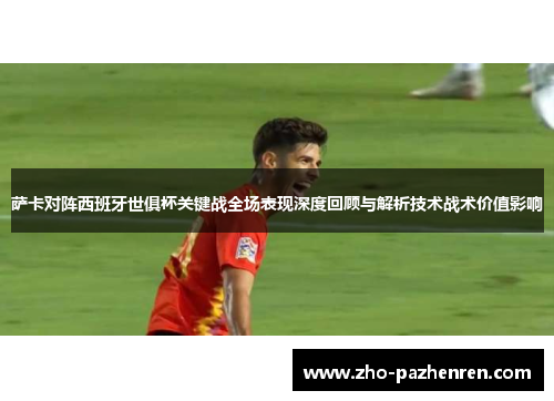 萨卡对阵西班牙世俱杯关键战全场表现深度回顾与解析技术战术价值影响