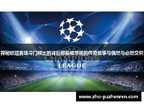 探秘欧冠赛场冷门频出的背后那些被忽视的传奇故事与偶然与必然交织