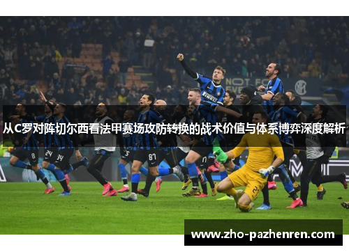 从C罗对阵切尔西看法甲赛场攻防转换的战术价值与体系博弈深度解析