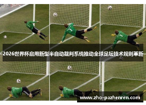 2026世界杯启用新型半自动裁判系统推动全球足坛技术规则革新