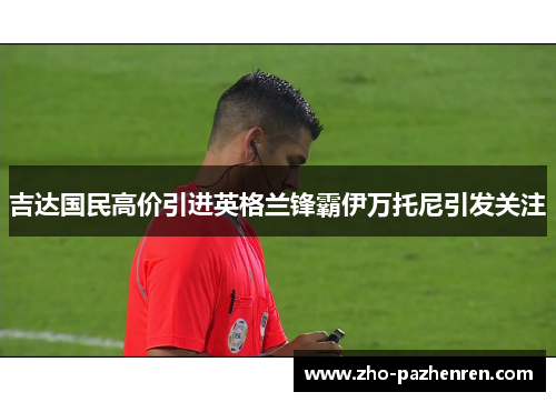 吉达国民高价引进英格兰锋霸伊万托尼引发关注