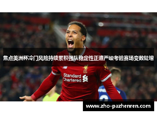 焦点美洲杯冷门风险持续累积强队稳定性正遭严峻考验赛场变数陡增 焦点美洲杯冷门风险持续累积强队稳定性正遭严峻考验赛场变数陡增