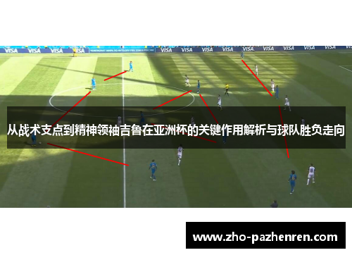 从战术支点到精神领袖吉鲁在亚洲杯的关键作用解析与球队胜负走向 从战术支点到精神领袖吉鲁在亚洲杯的关键作用解析与球队胜负走向