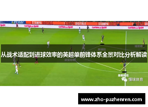 从战术适配到进球效率的英超单前锋体系全景对比分析解读 从战术适配到进球效率的英超单前锋体系全景对比分析解读