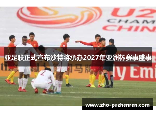 亚足联正式宣布沙特将承办2027年亚洲杯赛事盛事