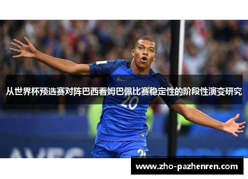 从世界杯预选赛对阵巴西看姆巴佩比赛稳定性的阶段性演变研究